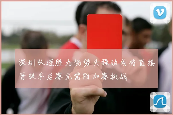 深圳队连胜九场势头强劲或将直接晋级季后赛无需附加赛挑战