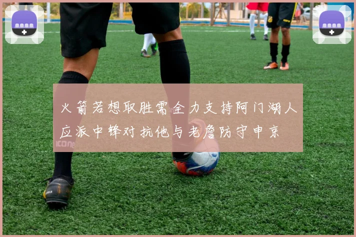 火箭若想取胜需全力支持阿门湖人应派中锋对抗他与老詹防守申京
