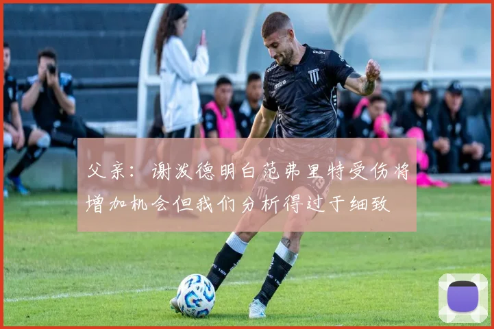 父亲：谢泼德明白范弗里特受伤将增加机会但我们分析得过于细致