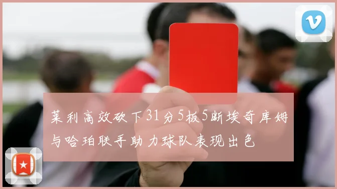 莱利高效砍下31分5板5断埃奇库姆与哈珀联手助力球队表现出色