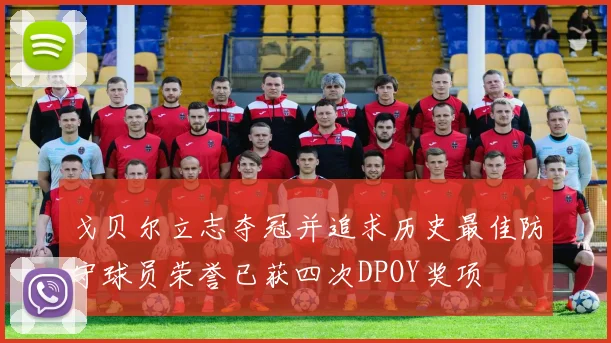 戈贝尔立志夺冠并追求历史最佳防守球员荣誉已获四次DPOY奖项