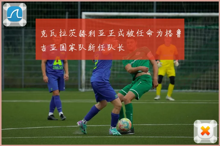 克瓦拉茨赫利亚正式被任命为格鲁吉亚国家队新任队长